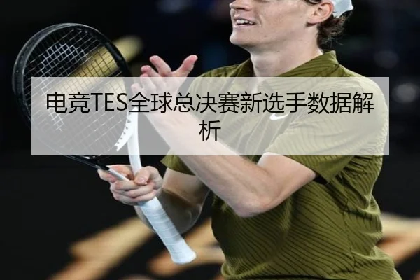 电竞TES全球总决赛新选手数据解析